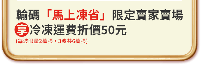 輸碼「馬上凍省」限定賣家賣家享冷凍運費折價50元