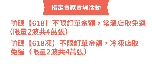 輸碼618不限訂單金額，常溫店取免運;輸碼618凍不限訂單金額，冷凍店取免運