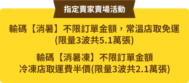 輸碼消暑不限訂單金額，常溫店取免運;輸碼消暑凍不限訂單金額，冷凍店取運費半價