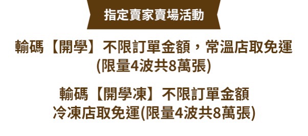 輸碼開學不限訂單金額，常溫店取免運;輸碼開學凍不限訂單金額，冷凍店取免運