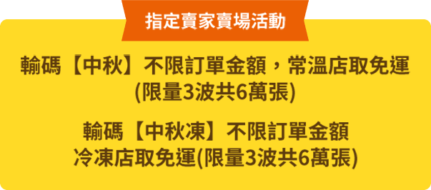 輸碼【中秋】不限訂單金額，常溫店取免運;輸碼【中秋凍】不限訂單金額，冷凍店取免運