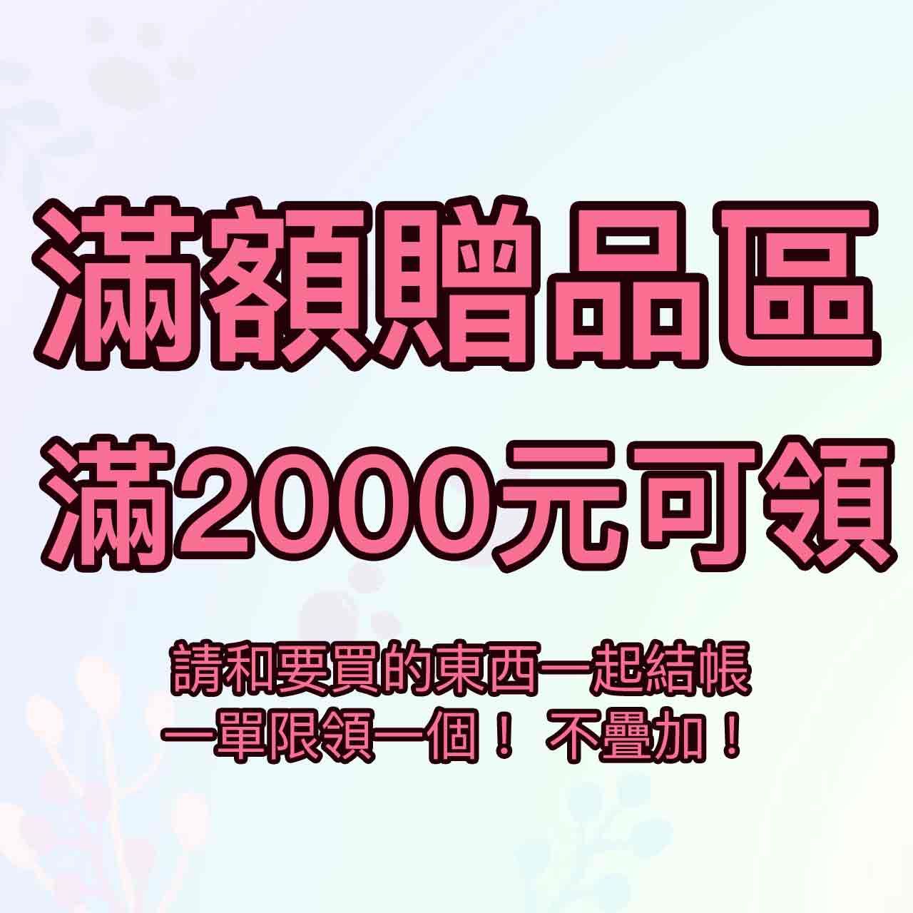 [2000滿額贈品區] 消費金額滿2千元即可索取 數量有限 送完為止
