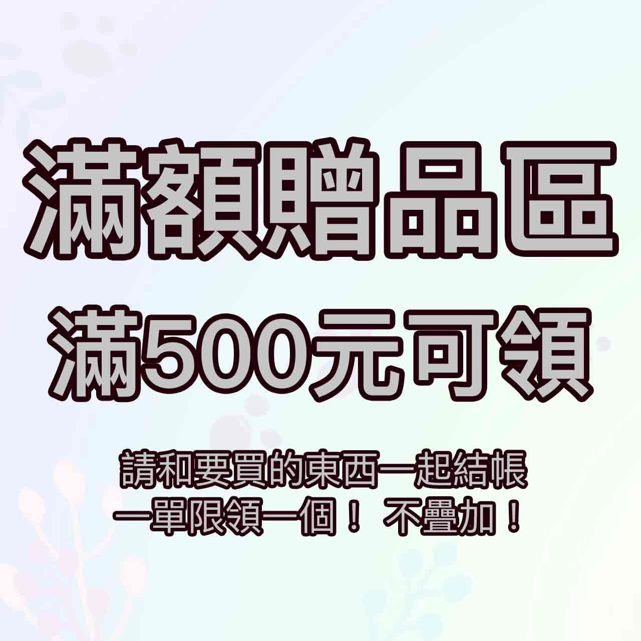[500滿額贈品區] 消費金額滿5百元即可索取 數量有限 送完為止