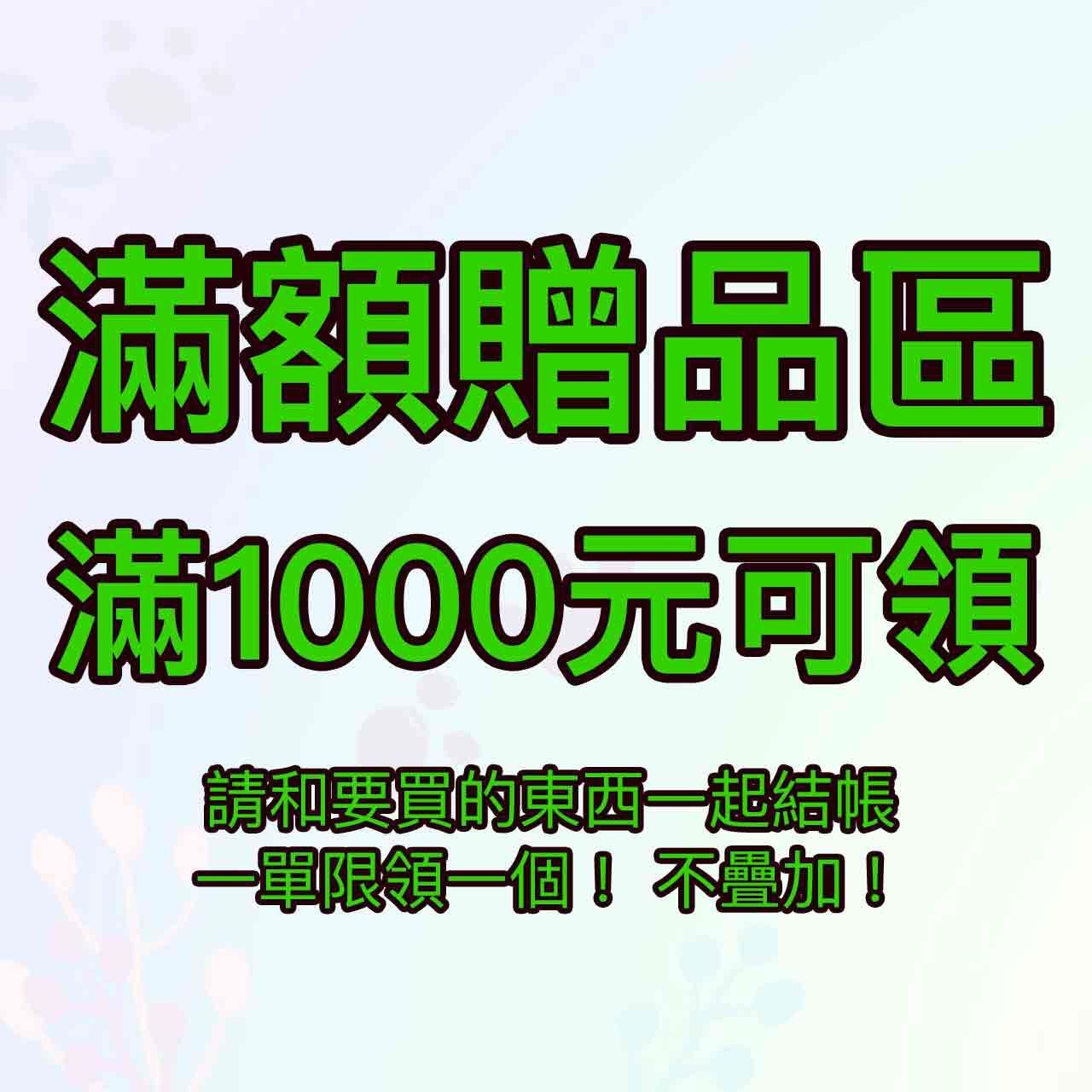 [1000滿額贈品區] 消費金額滿1千元即可索取 數量有限 送完為止