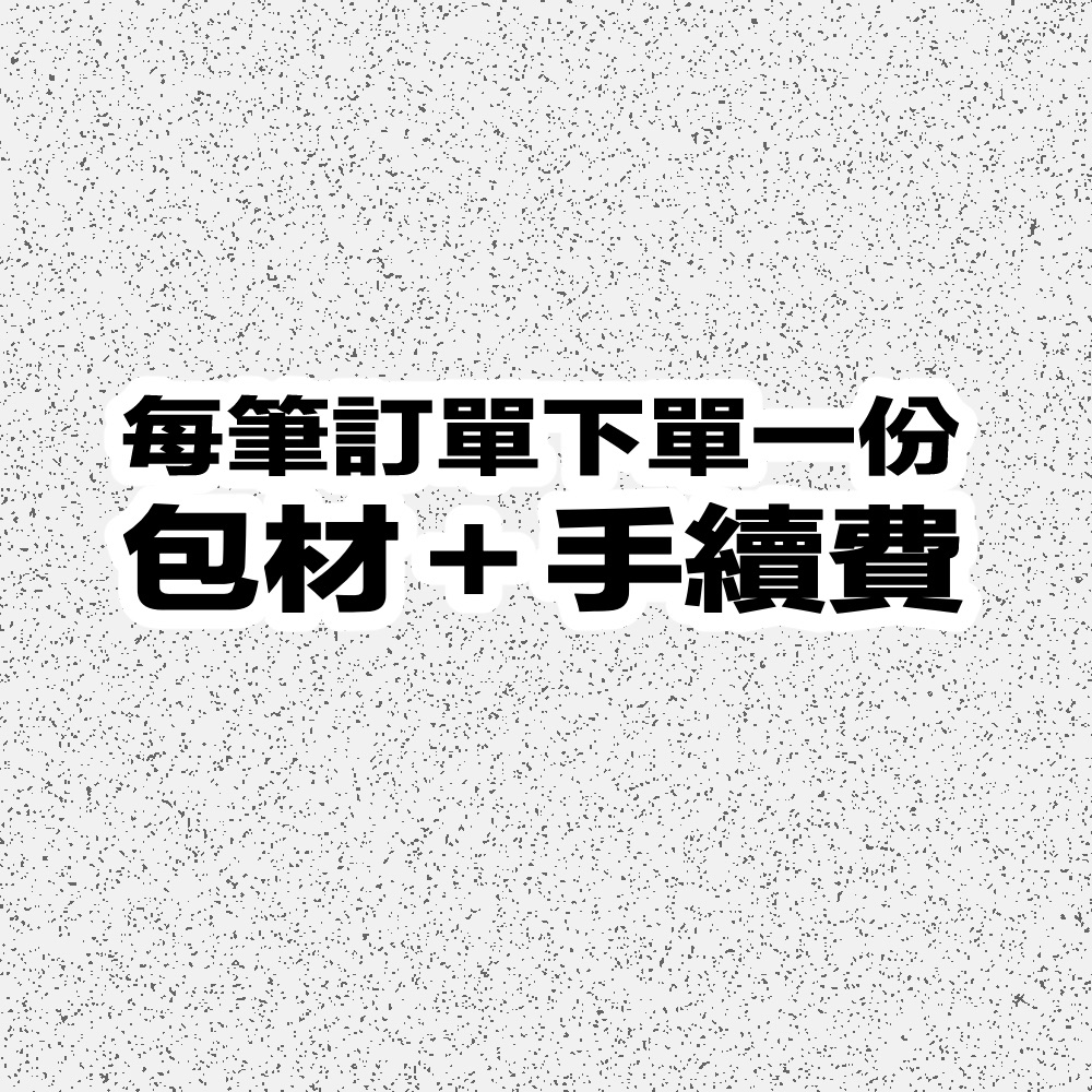 【包材＋手續費】一筆訂單下單一份，無下單到會取消訂單不另行通知。