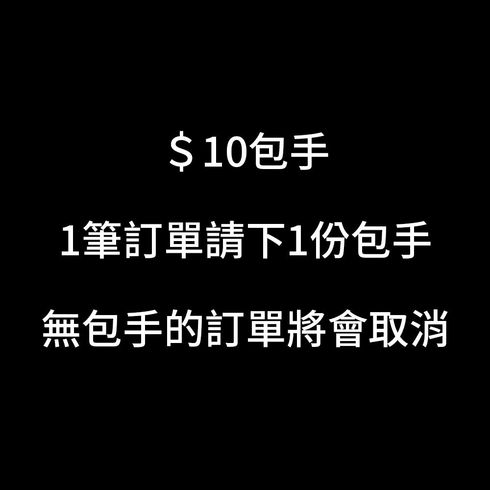 1筆訂單請下1份包手（$10）無包手會取消訂單🙏