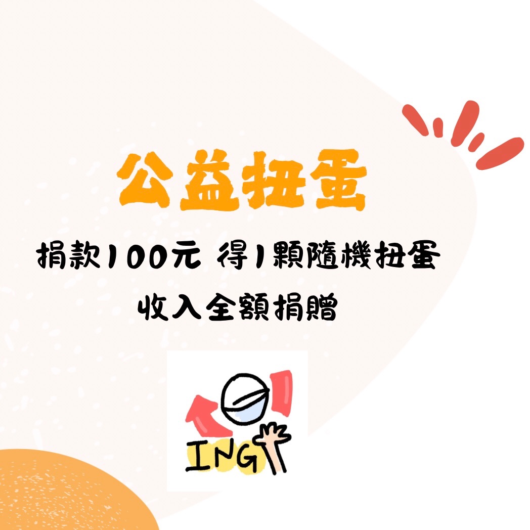 ✿ 公益扭蛋 ✿ 100元得1顆隨機扭蛋，收入全額捐贈，每期選不同團體捐出，明細將分享於社群，謝謝大家愛心💗