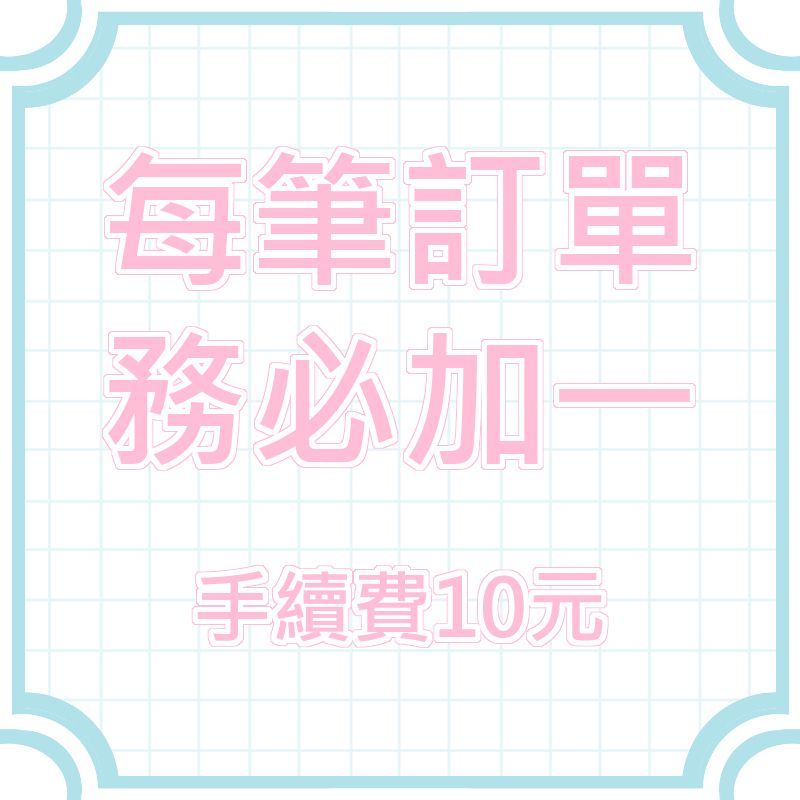 ◆ 每筆訂單務必＋１ ◆ 手續費10元 ◆ 請按下【加入購物車】 ◆