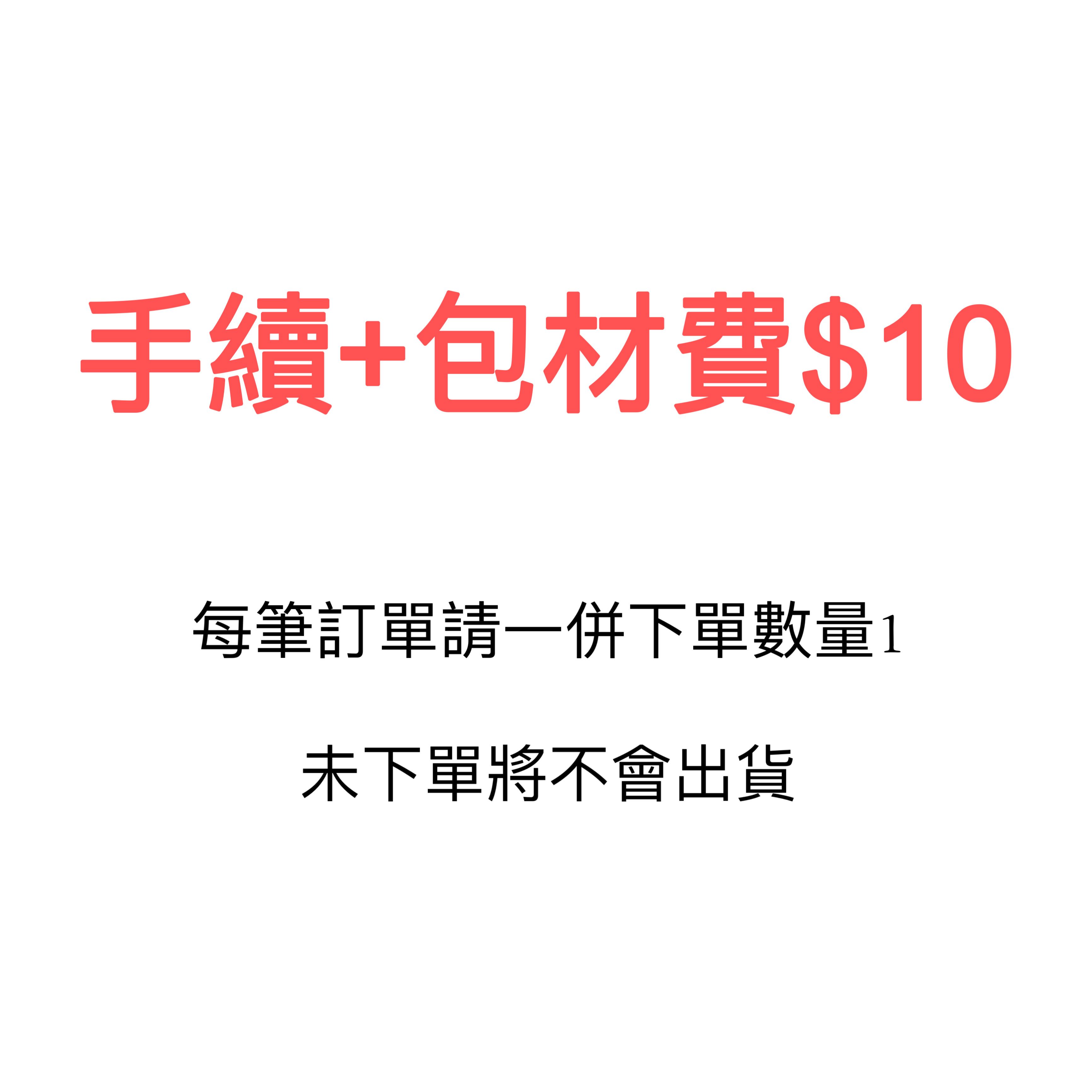 每筆訂單請下單一筆$10手續+包材費