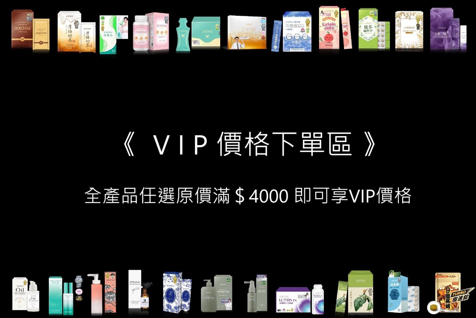 『 VIP 價 格 下 單 區 』全產品任選原價滿$4000即可享有VIP價格 - 現貨