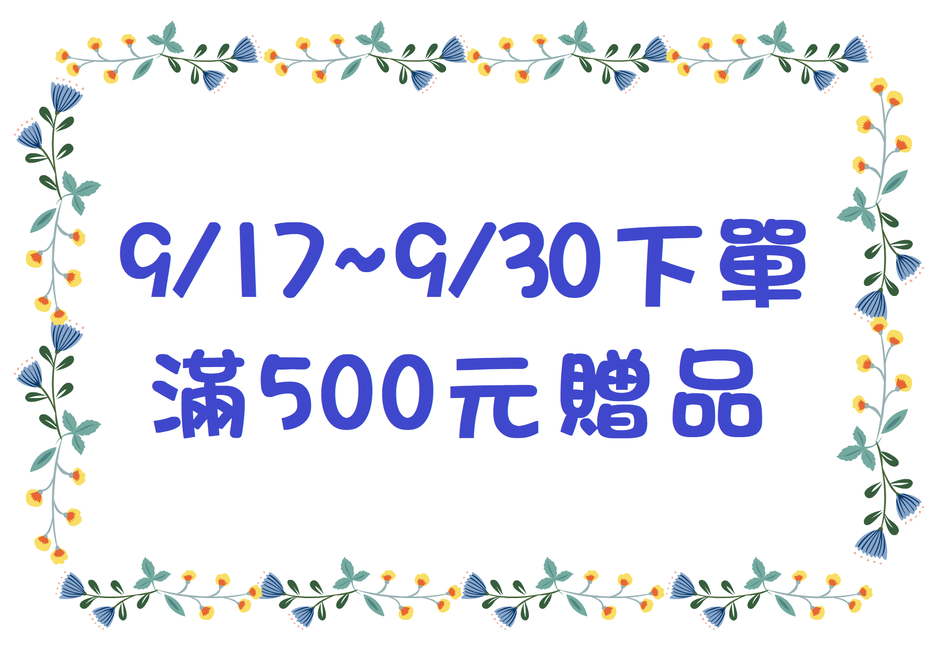 【滿500贈品】9/17~10/10下單可自選贈品，可累贈。滿500元可選1個，滿1000元可選2個......以此類推