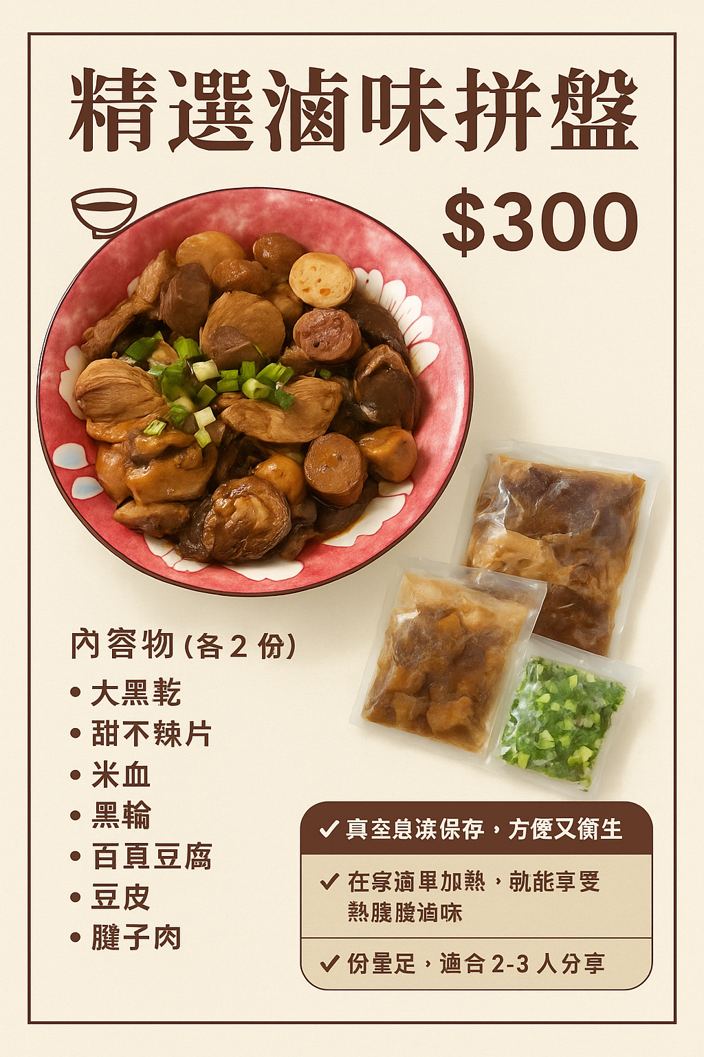精選滷味拼盤＄300 内容物（各2份） •大黑乾 •甜不辣片 •米血 •黑輪 •百頁豆腐 •豆皮 • 腱子肉
